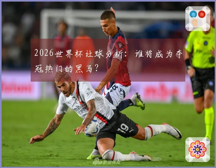 2026世界杯让球分析：谁将成为夺冠热门的黑马？