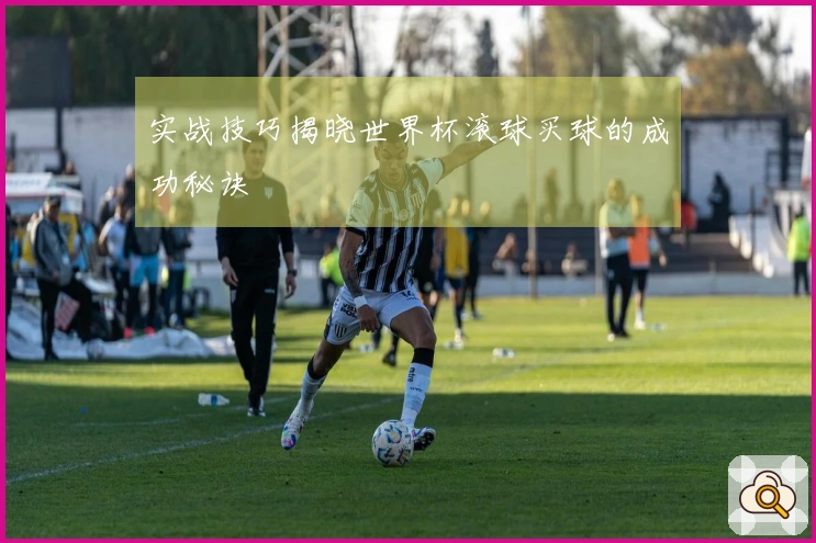 实战技巧揭晓世界杯滚球买球的成功秘诀