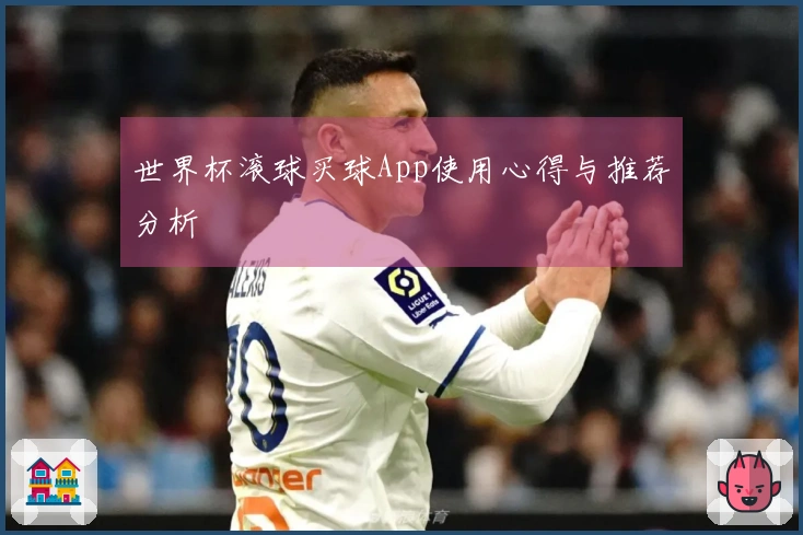 世界杯滚球买球App使用心得与推荐分析