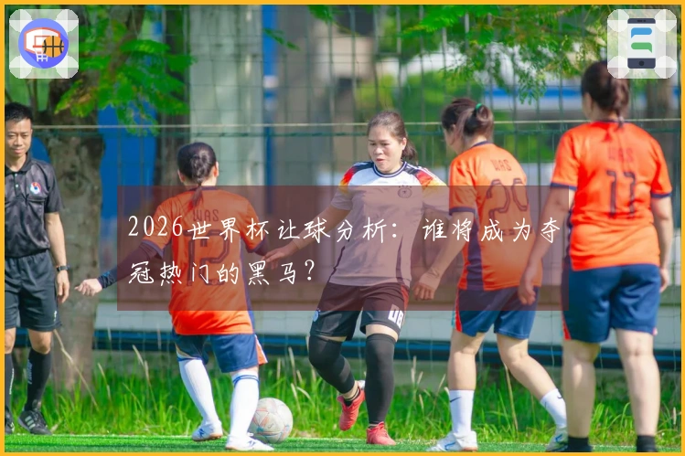 2026世界杯让球分析：谁将成为夺冠热门的黑马？