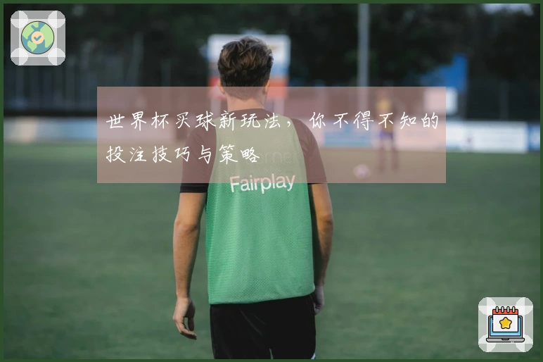 世界杯买球新玩法，你不得不知的投注技巧与策略