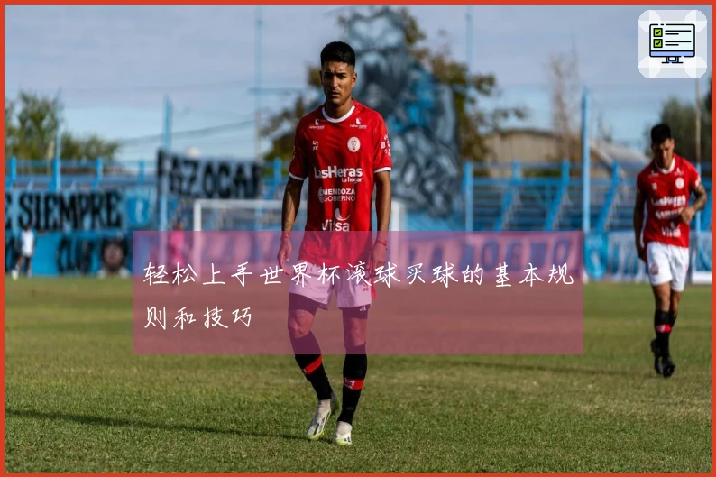 轻松上手世界杯滚球买球的基本规则和技巧