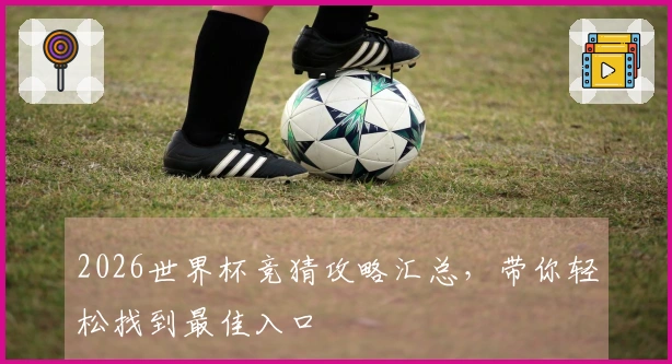 2026世界杯竞猜攻略汇总，带你轻松找到最佳入口