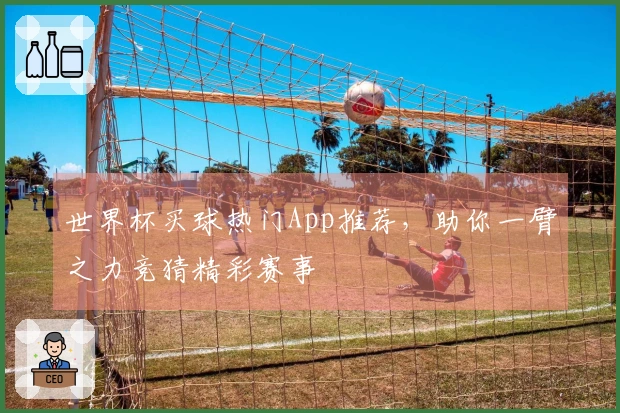 世界杯买球热门App推荐，助你一臂之力竞猜精彩赛事